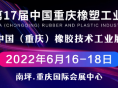 欢迎参展：2022重庆橡塑展 6月16日隆重开幕