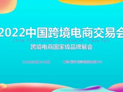 2022中国跨境电商交易会春季展