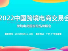 2022中国跨境电商交易会|广州跨交会8月15-17