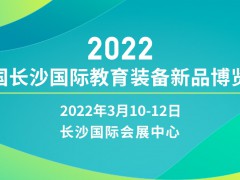 2022中国长沙国际教育装备新品博览会于3月10至12日开幕